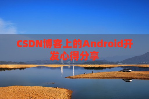 CSDN博客上的Android开发心得分享